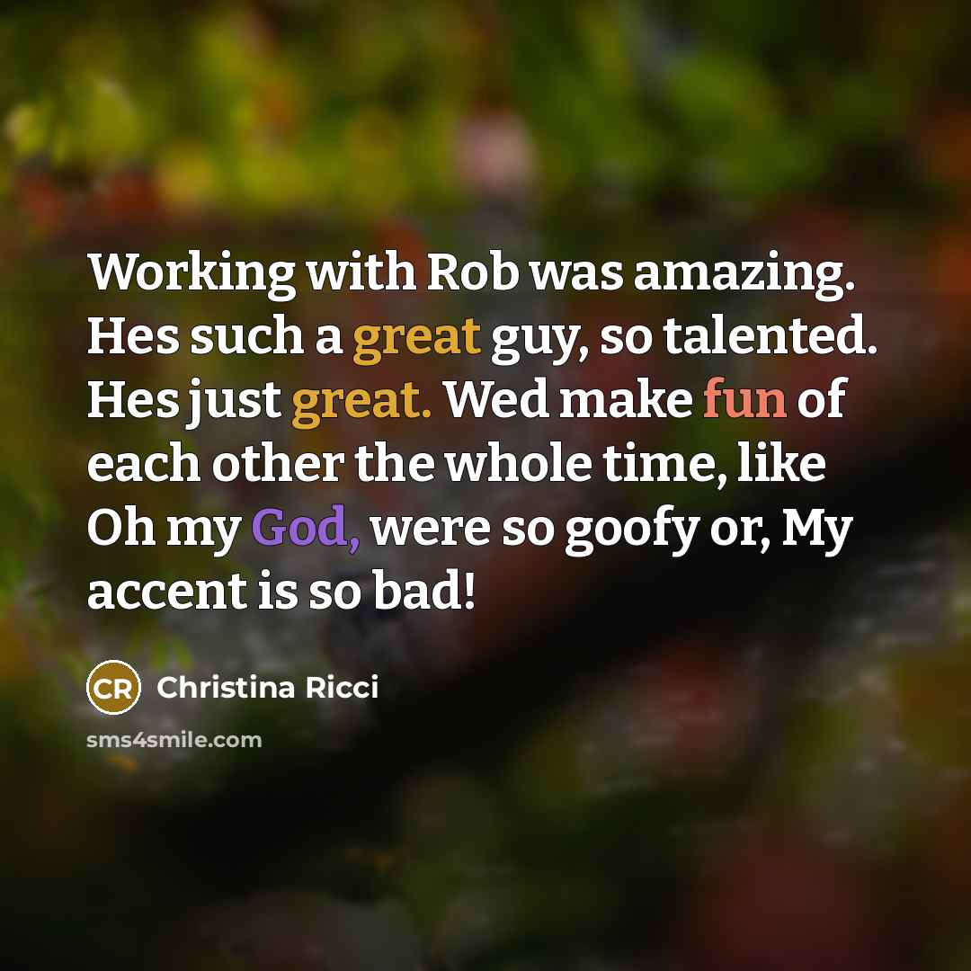 “Working with Rob was amazing. Hes such a great guy, so talented. Hes just great. Wed make fun of each other the whole time, like Oh my God, were so goofy or, My accent is so bad!” quote by Christina Ricci