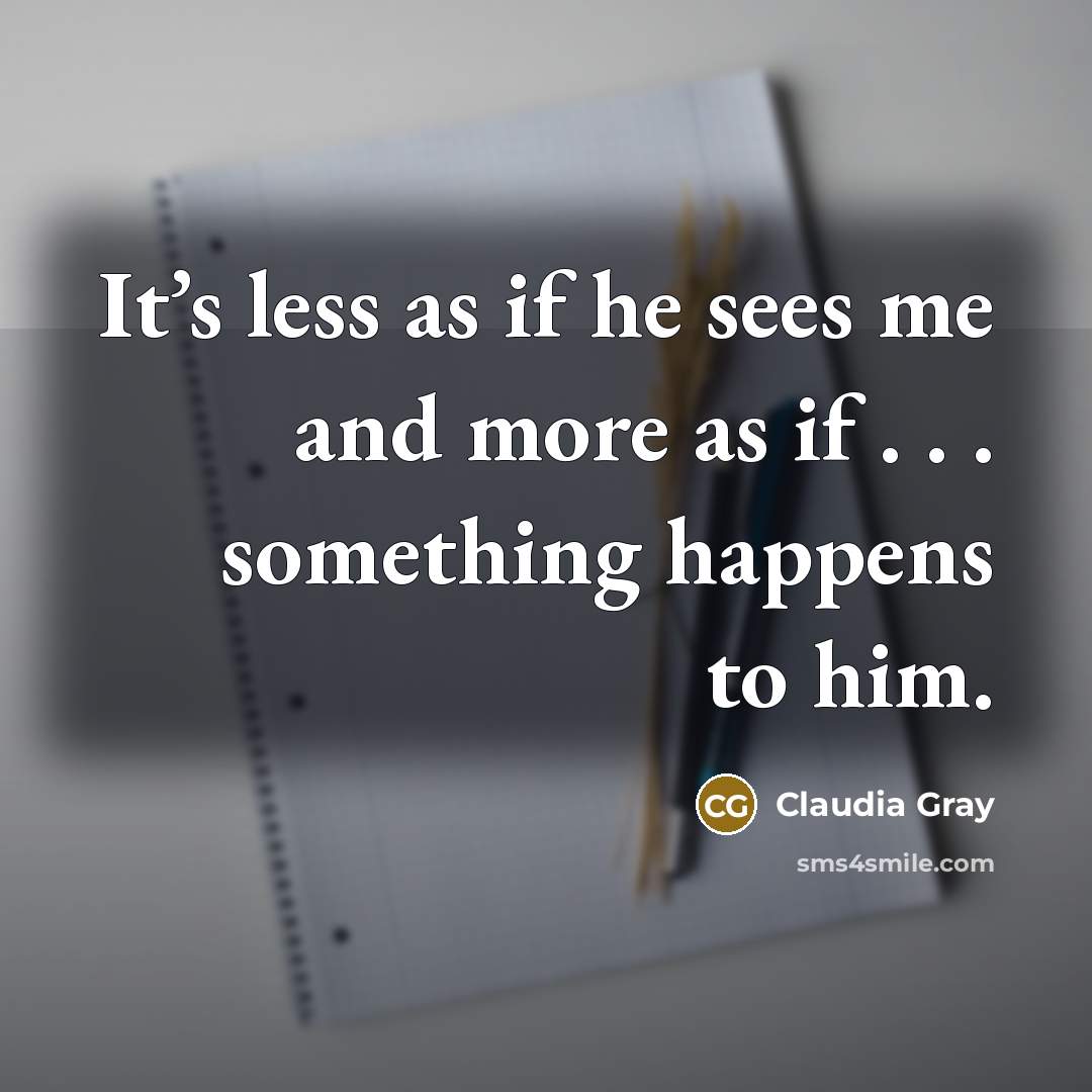 “It’s less as if he sees me and more as if . . . something happens to him.” quote by Claudia Gray