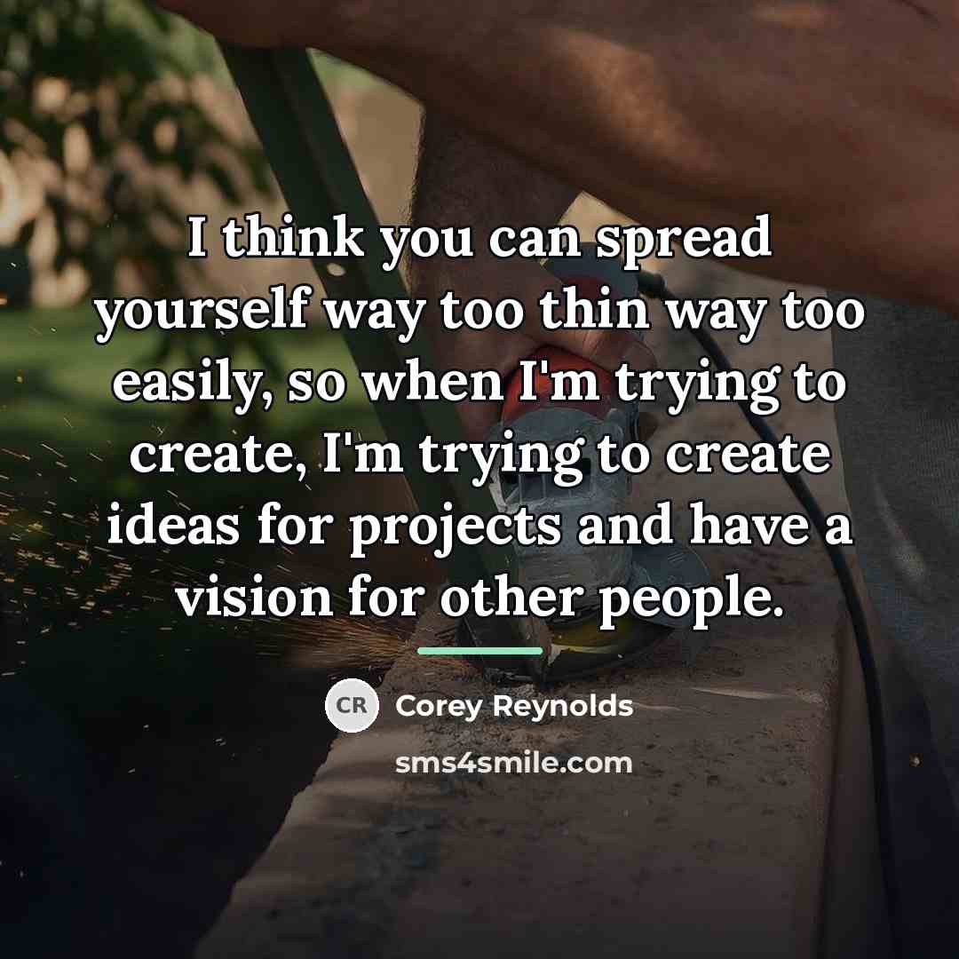 “I think you can spread yourself way too thin way…” quote by Corey Reynolds