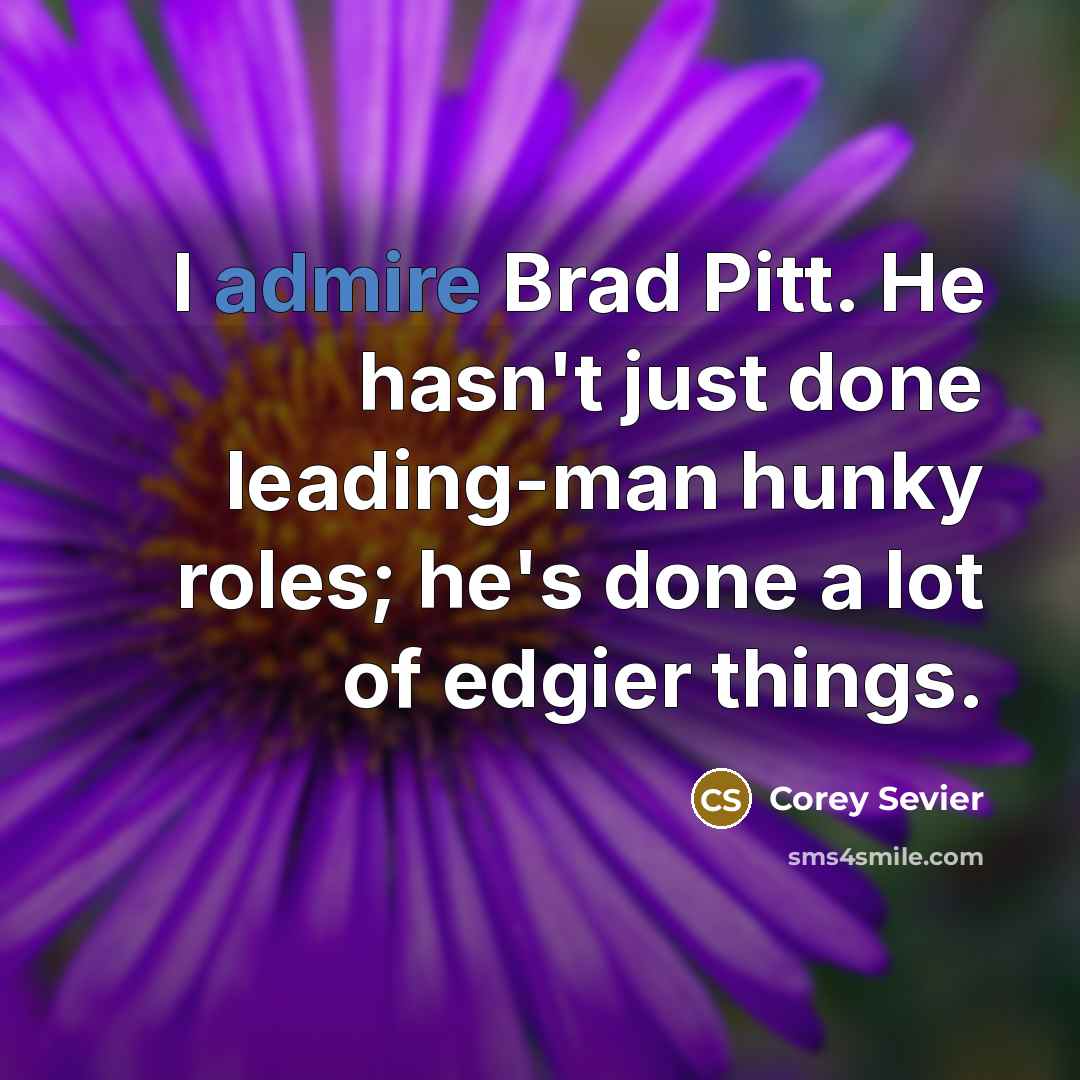 “I admire Brad Pitt. He hasn't just done leading-man hunky…” quote by Corey Sevier