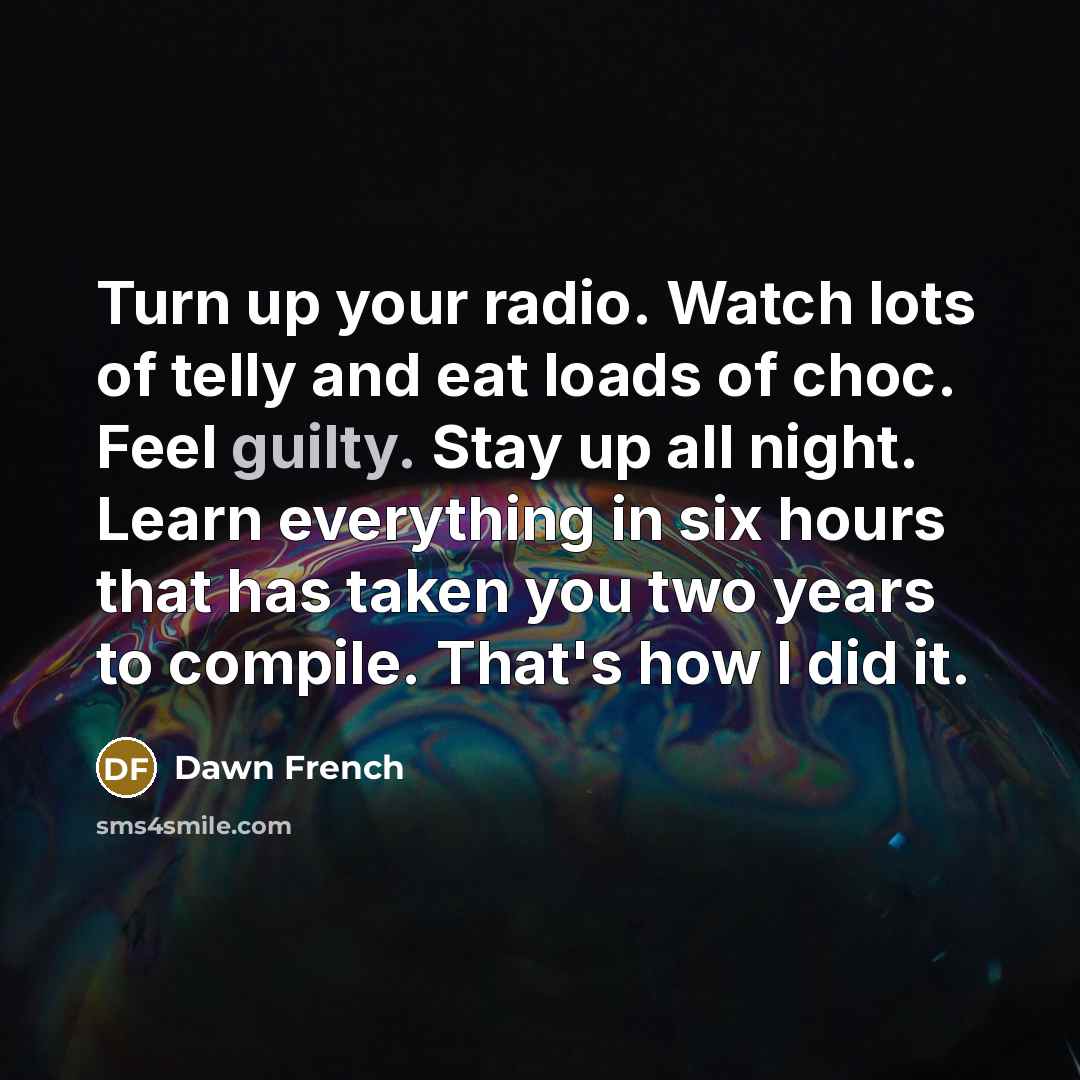 “Turn up your radio. Watch lots of telly and eat…” quote by Dawn French