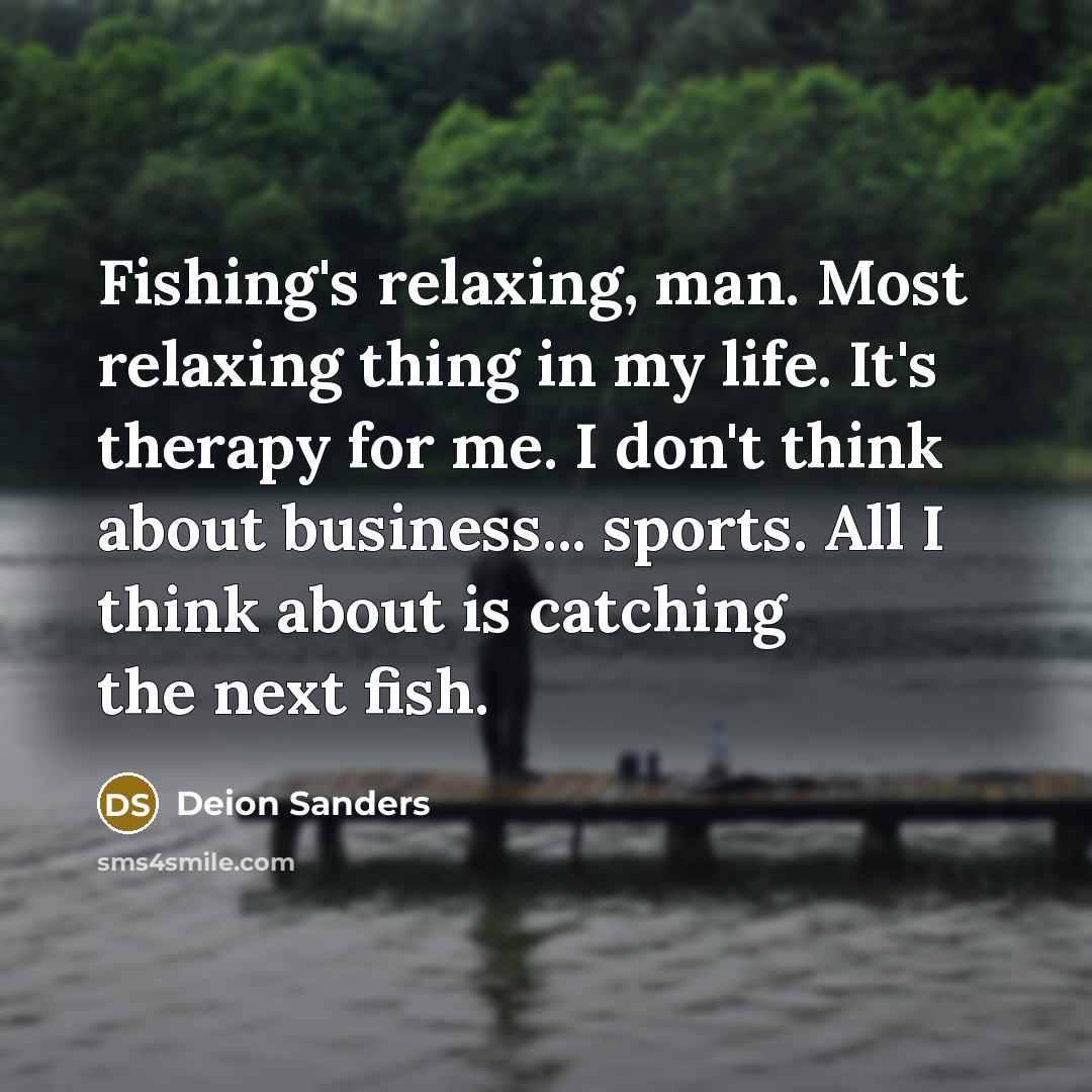 “Fishing's relaxing, man. Most relaxing thing in my life. It's…” quote by Deion Sanders
