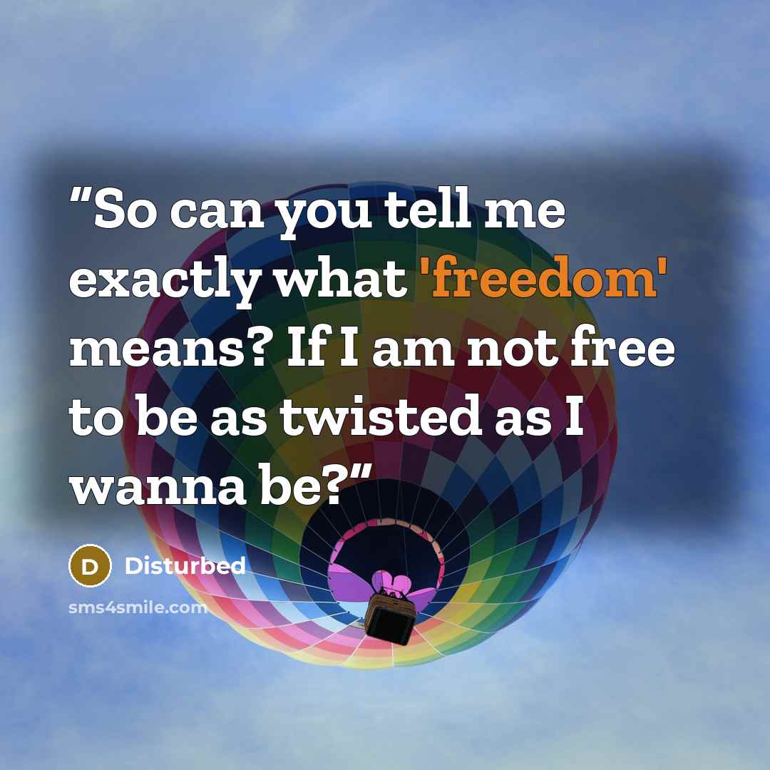 “So can you tell me exactly what 'freedom' means? If I am not free to be as twisted as I wanna be?” quote by Disturbed