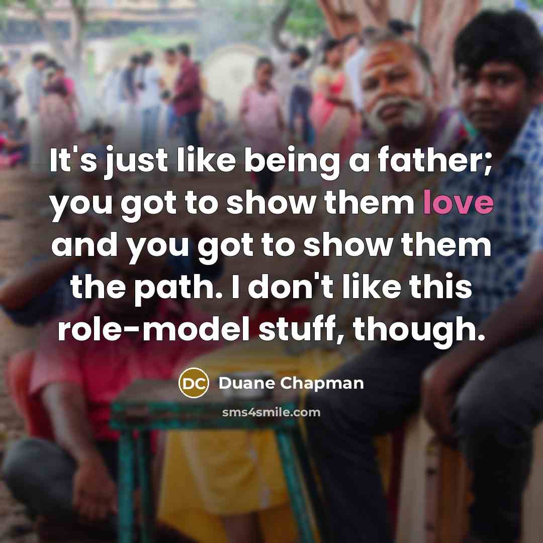 “It's just like being a father; you got to show…” quote by Duane Chapman