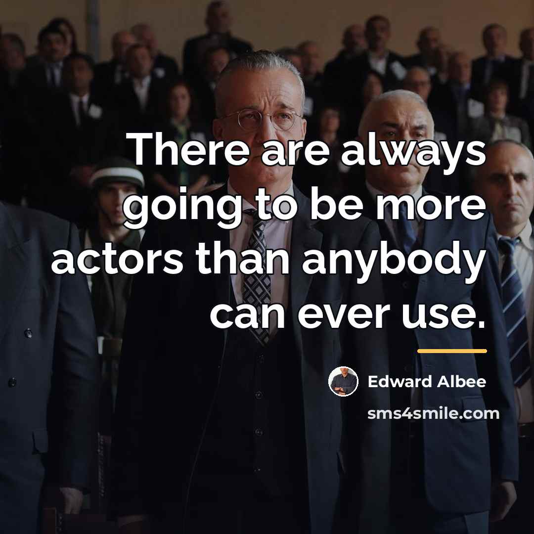 “There are always going to be more actors than anybody…” quote by Edward Albee