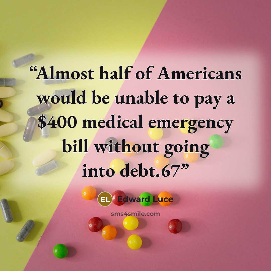 “Almost half of Americans would be unable to pay a $400 medical emergency bill without going into debt.67” quote by Edward Luce