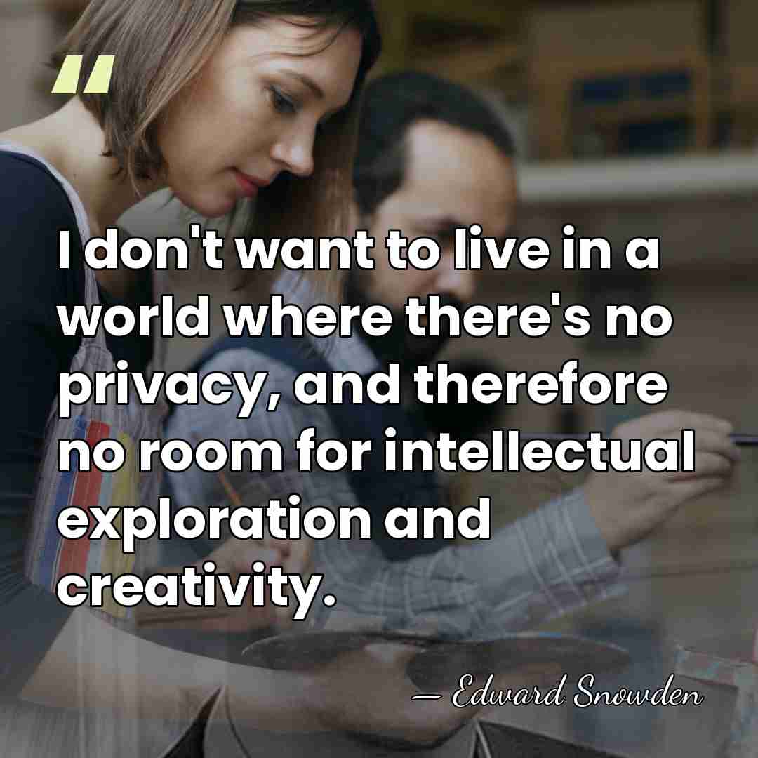 I don't want to live in a world where there's no privacy,&hellip; - Edward Snowden