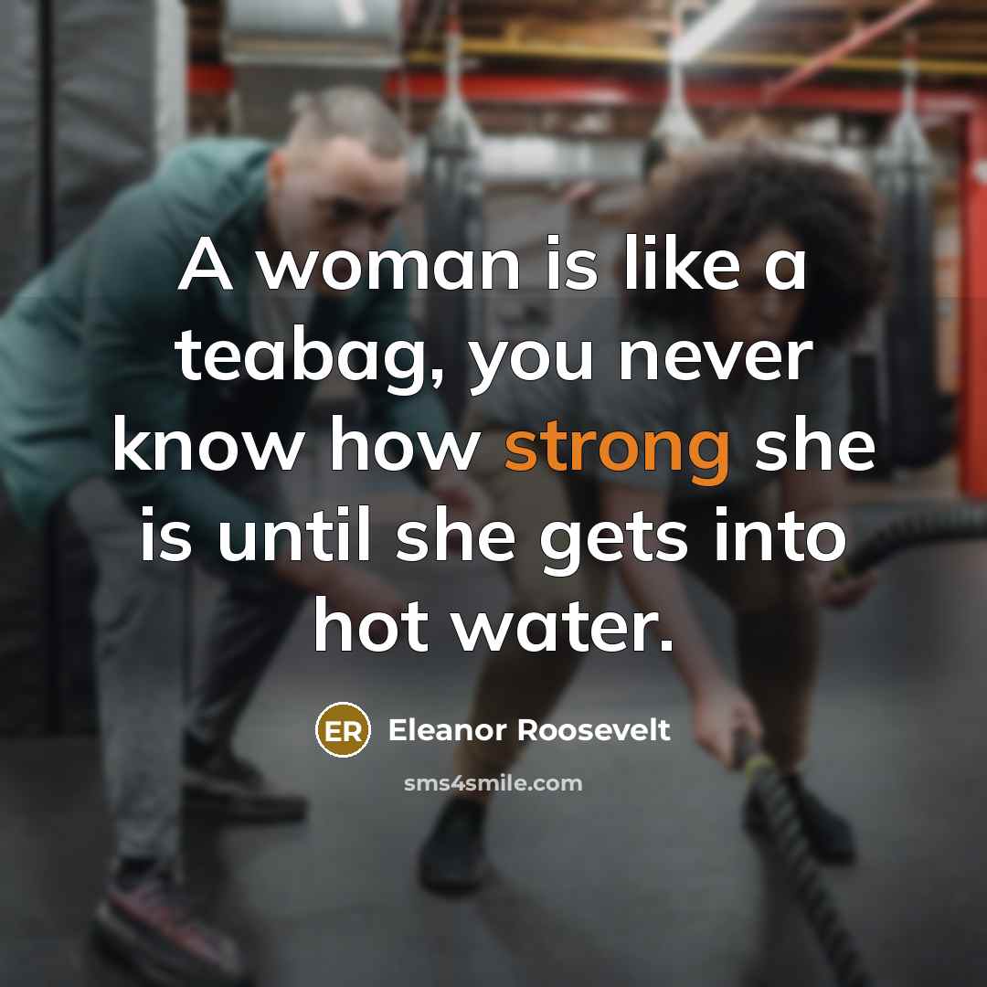 “A woman is like a teabag, you never know how…” quote by Eleanor Roosevelt
