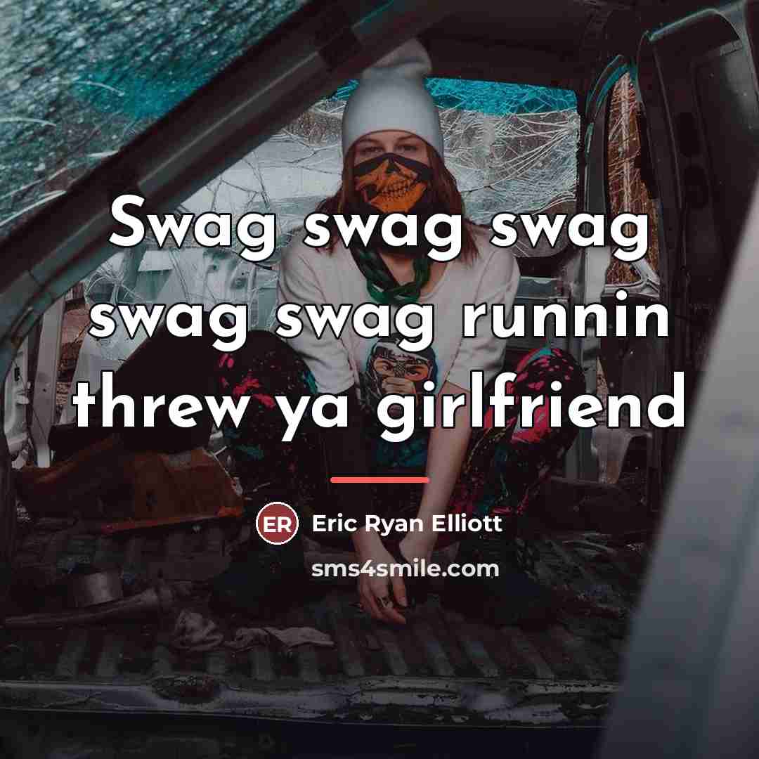 “Swag swag swag swag swag runnin threw ya girlfriend…” quote by Eric Ryan Elliott