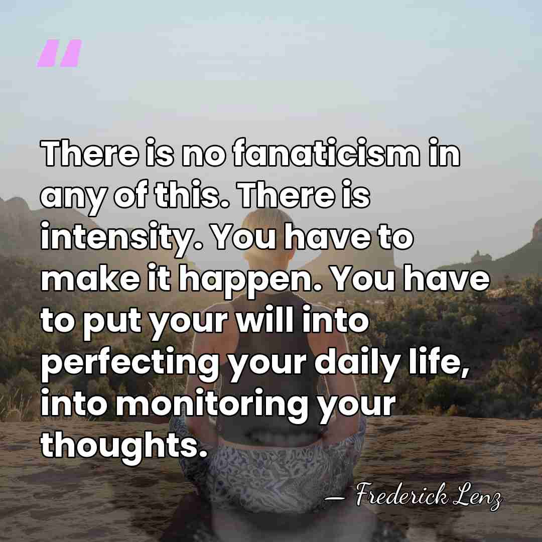 There is no fanaticism in any of this. There is intensity. You&hellip; - Frederick Lenz