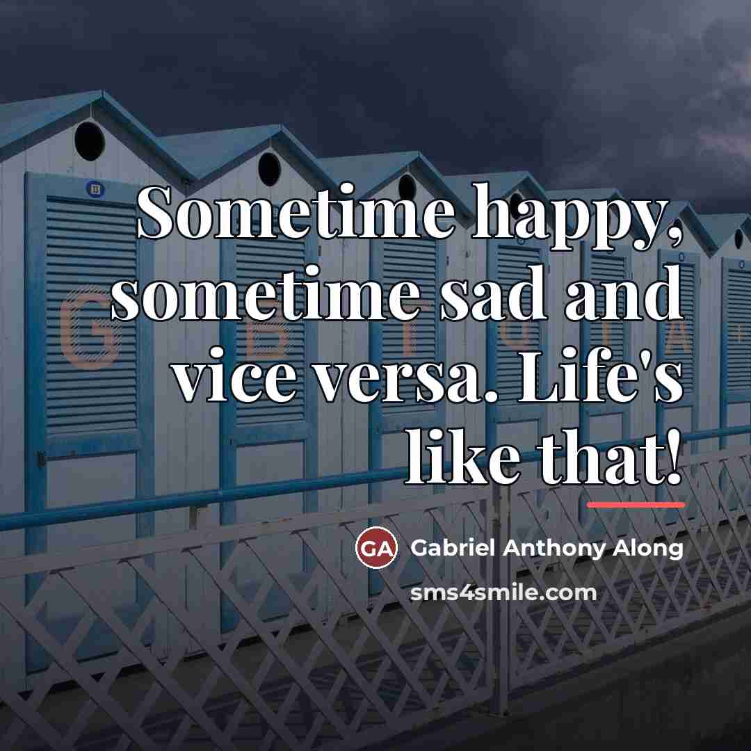 “Sometime happy, sometime sad and vice versa. Life's like that!…” quote by Gabriel Anthony Along