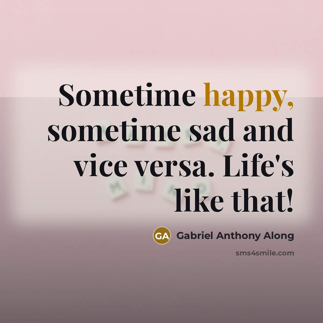 “Sometime happy, sometime sad and vice versa. Life's like that!” quote by Gabriel Anthony Along