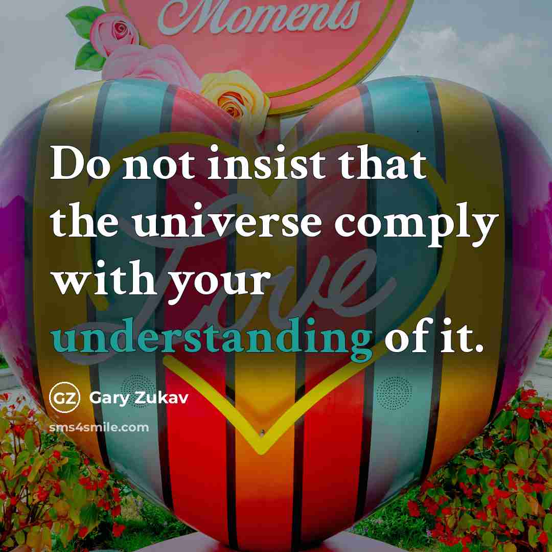 “Do not insist that the universe comply with your understanding…” quote by Gary Zukav
