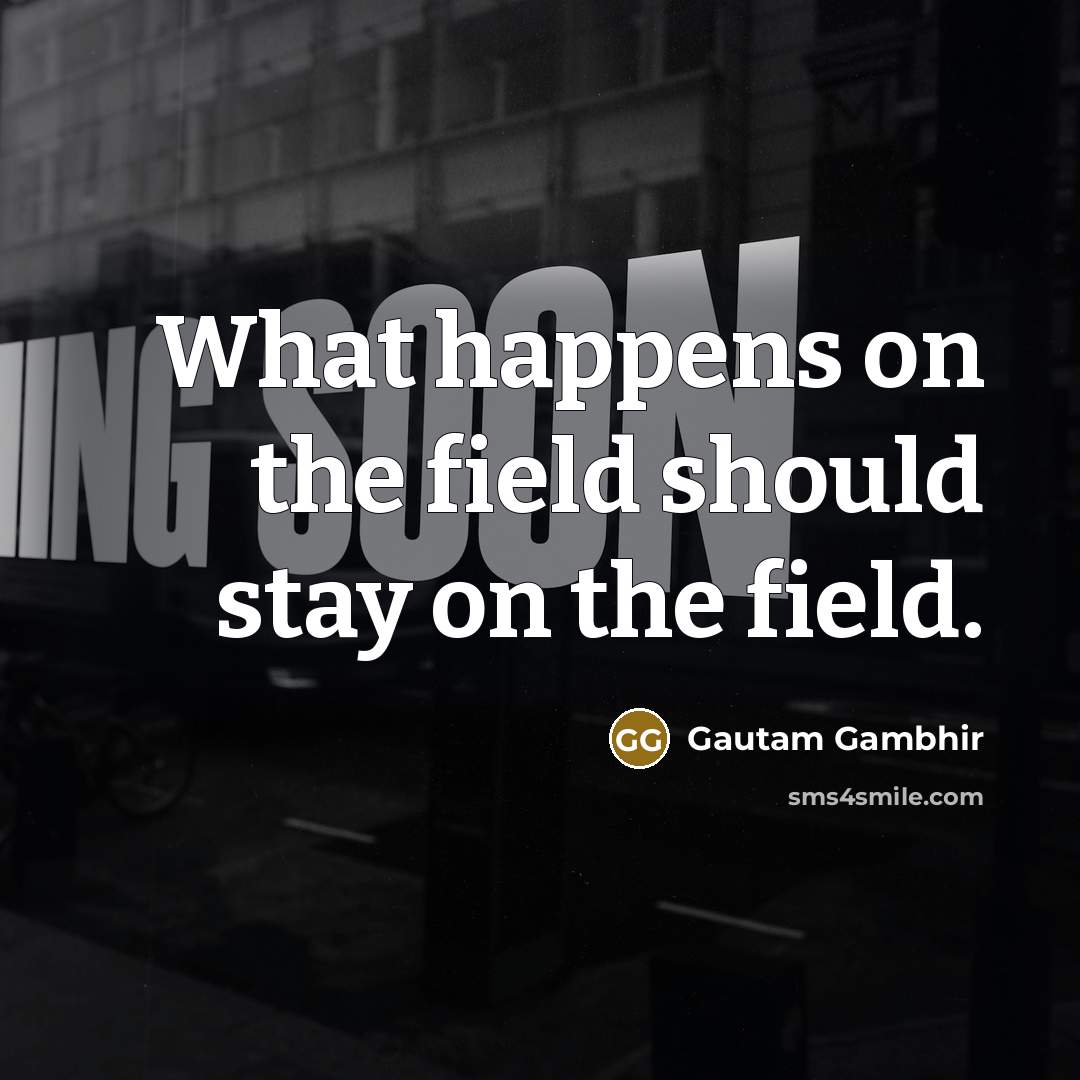 “What happens on the field should stay on the field.…” quote by Gautam Gambhir