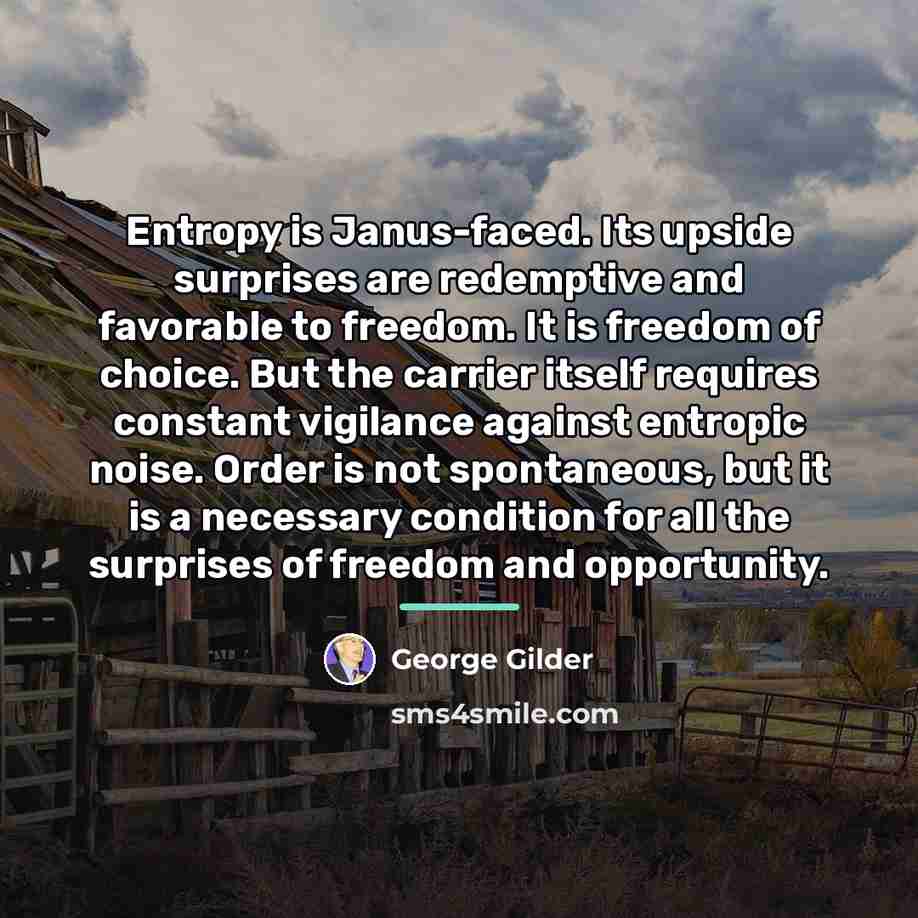 “Entropy is Janus-faced. Its upside surprises are redemptive and favorable…” quote by George Gilder