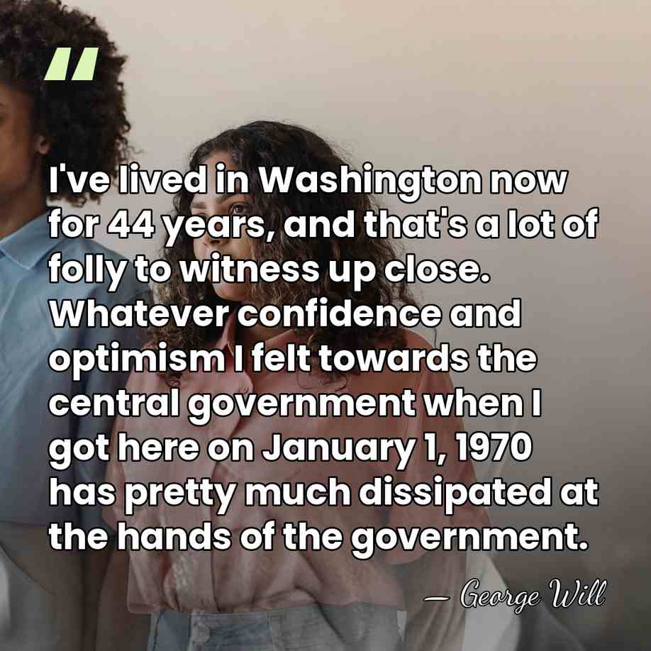 I've lived in Washington now for 44 years, and that's a lot&hellip; - George Will