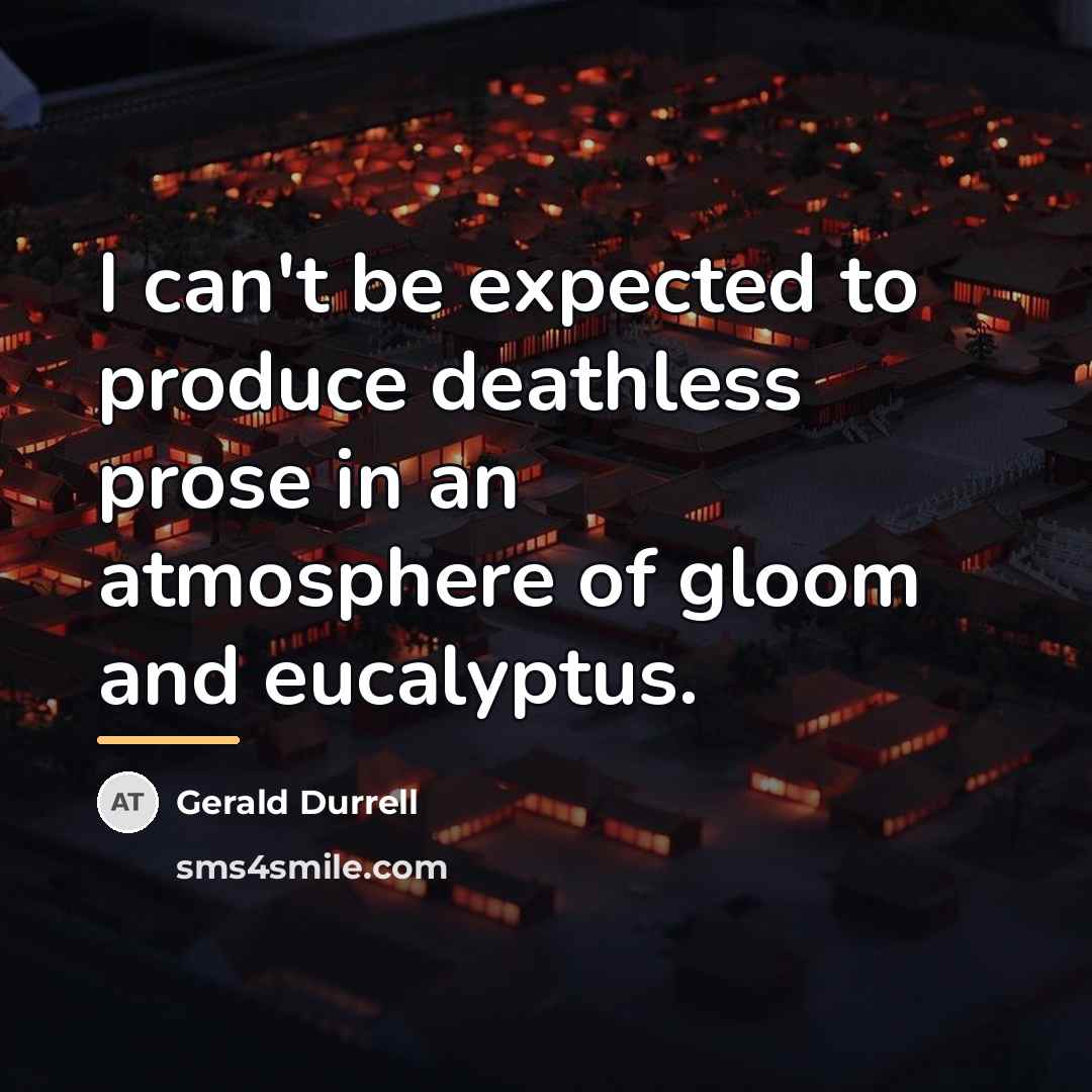 “I can't be expected to produce deathless prose in an…” quote by Gerald Durrell