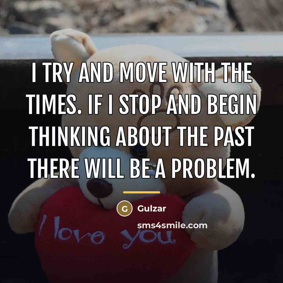 “I try and move with the times. If I stop…” quote by Gulzar