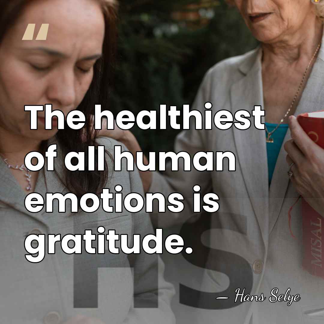 The healthiest of all human emotions is gratitude. - Hans Selye