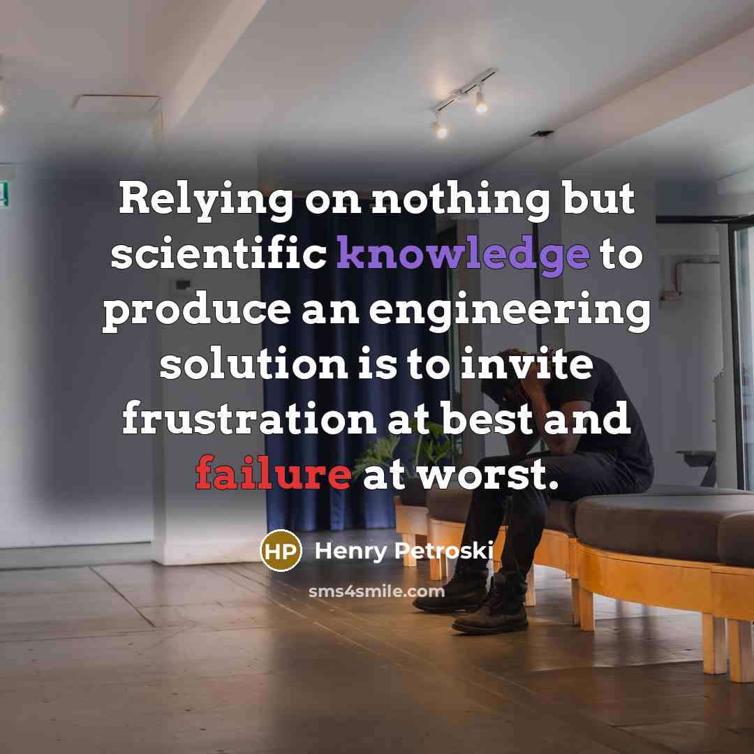 “Relying on nothing but scientific knowledge to produce an engineering…” quote by Henry Petroski