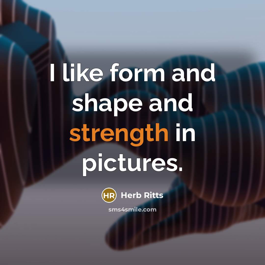 “I like form and shape and strength in pictures.…” quote by Herb Ritts