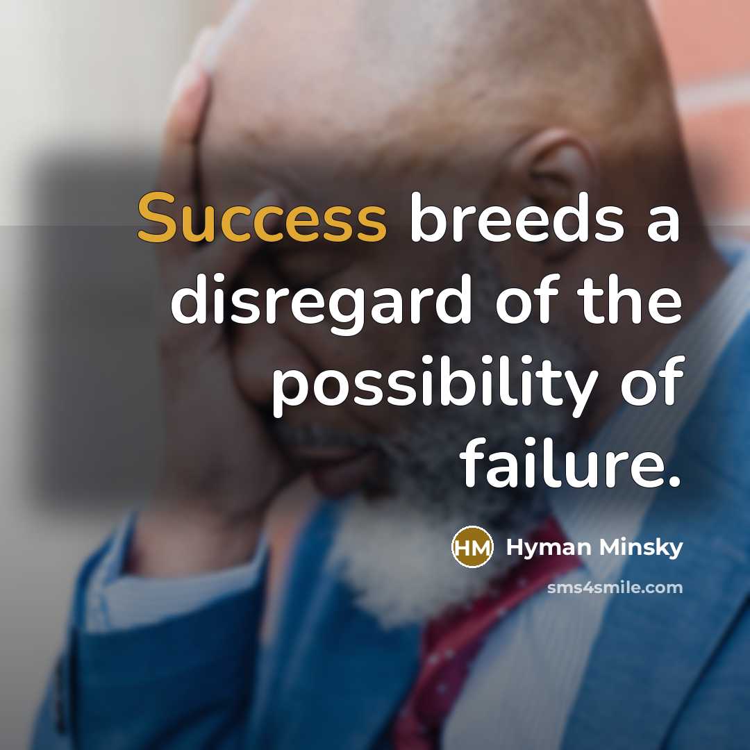 “Success breeds a disregard of the possibility of failure.…” quote by Hyman Minsky