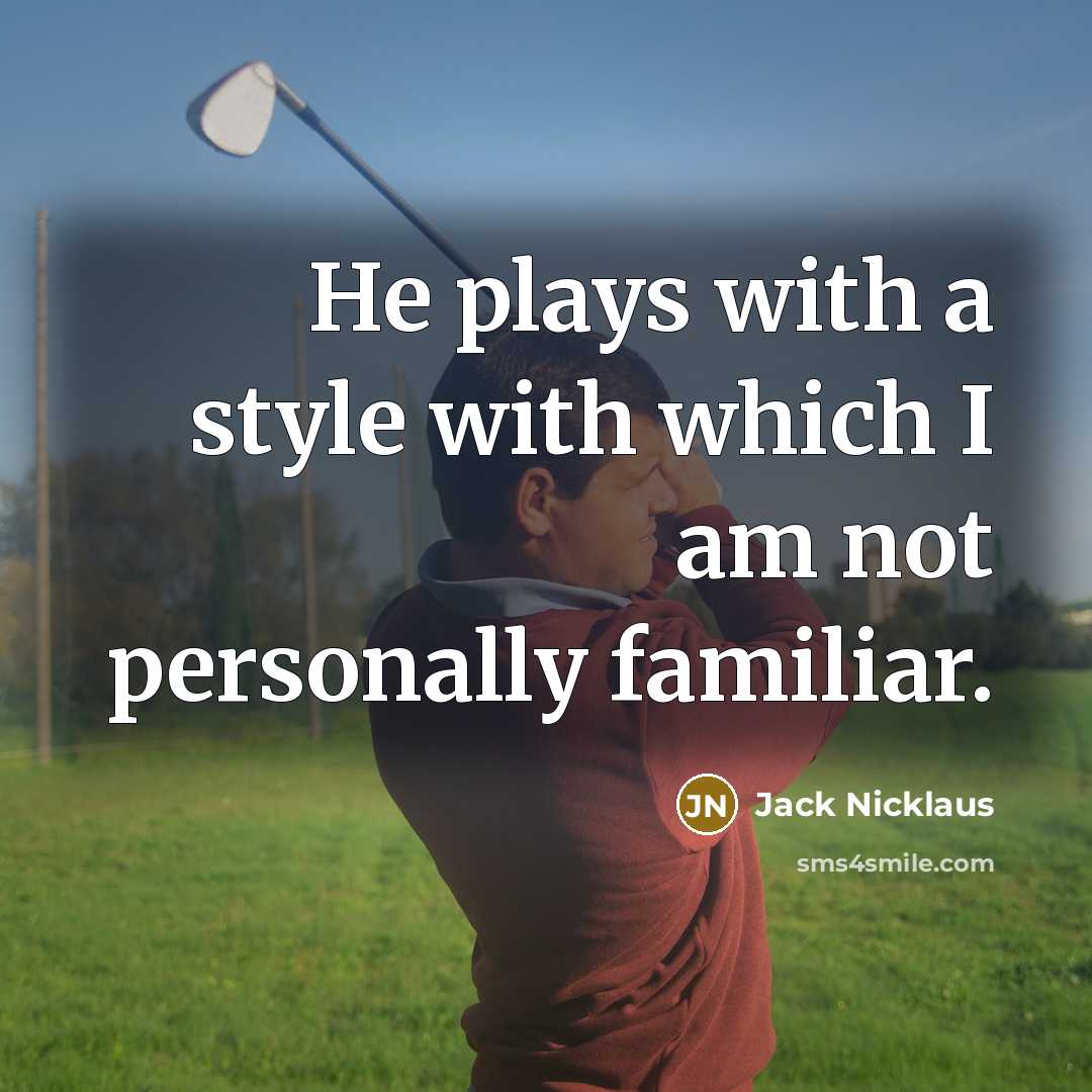 “He plays with a style with which I am not…” quote by Jack Nicklaus