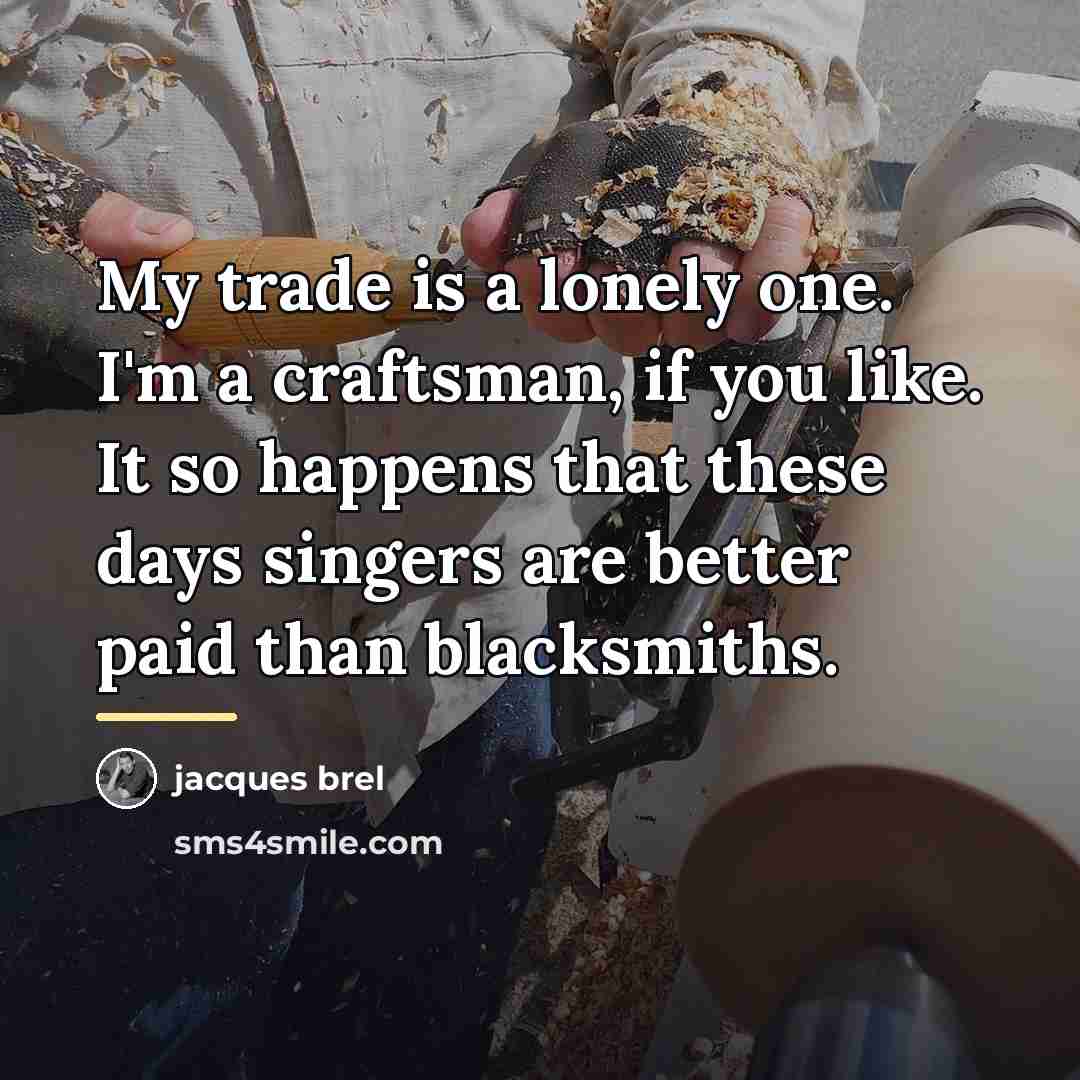 “My trade is a lonely one. I'm a craftsman, if…” quote by Jacques Brel