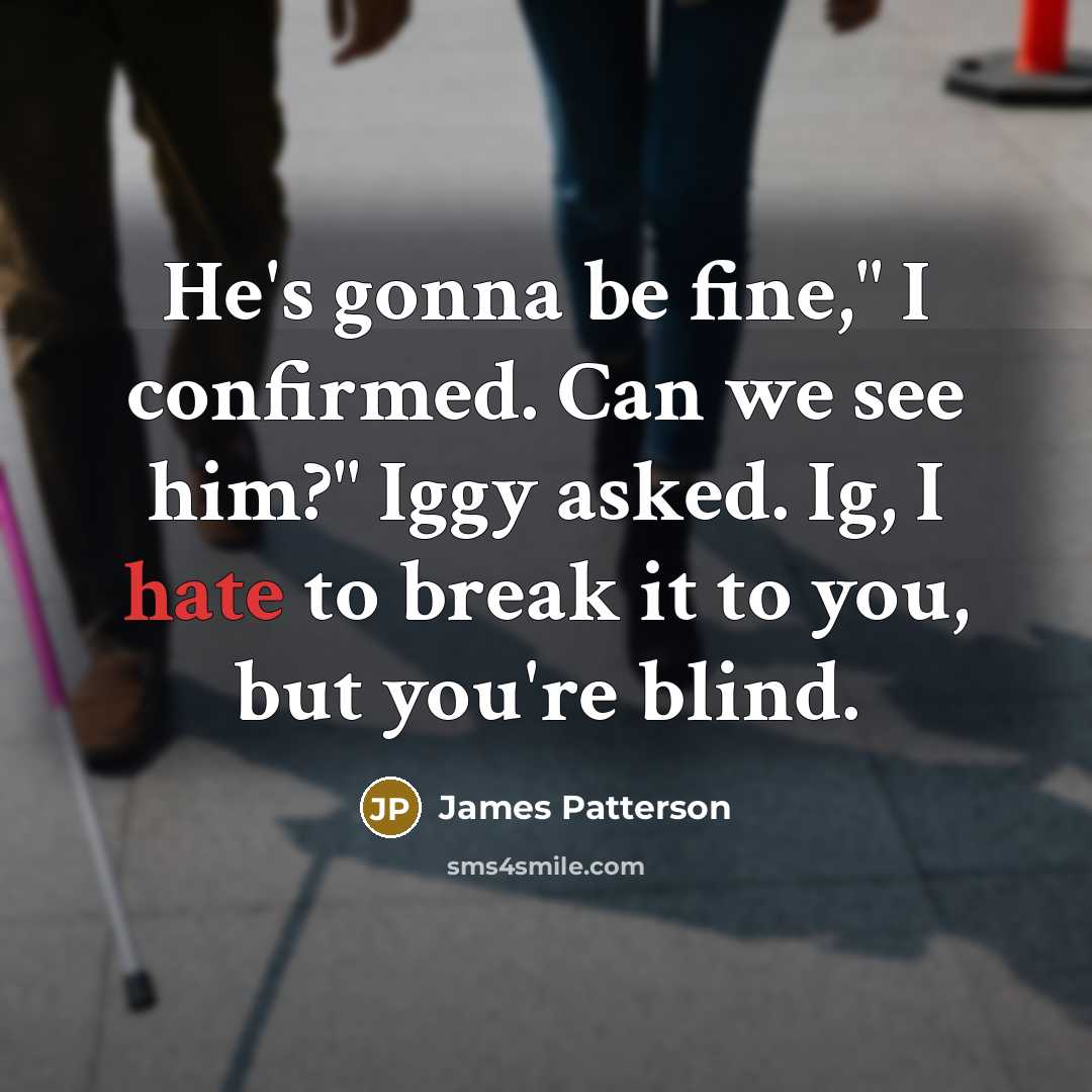 “He's gonna be fine," I confirmed. Can we see him?"…” quote by James Patterson