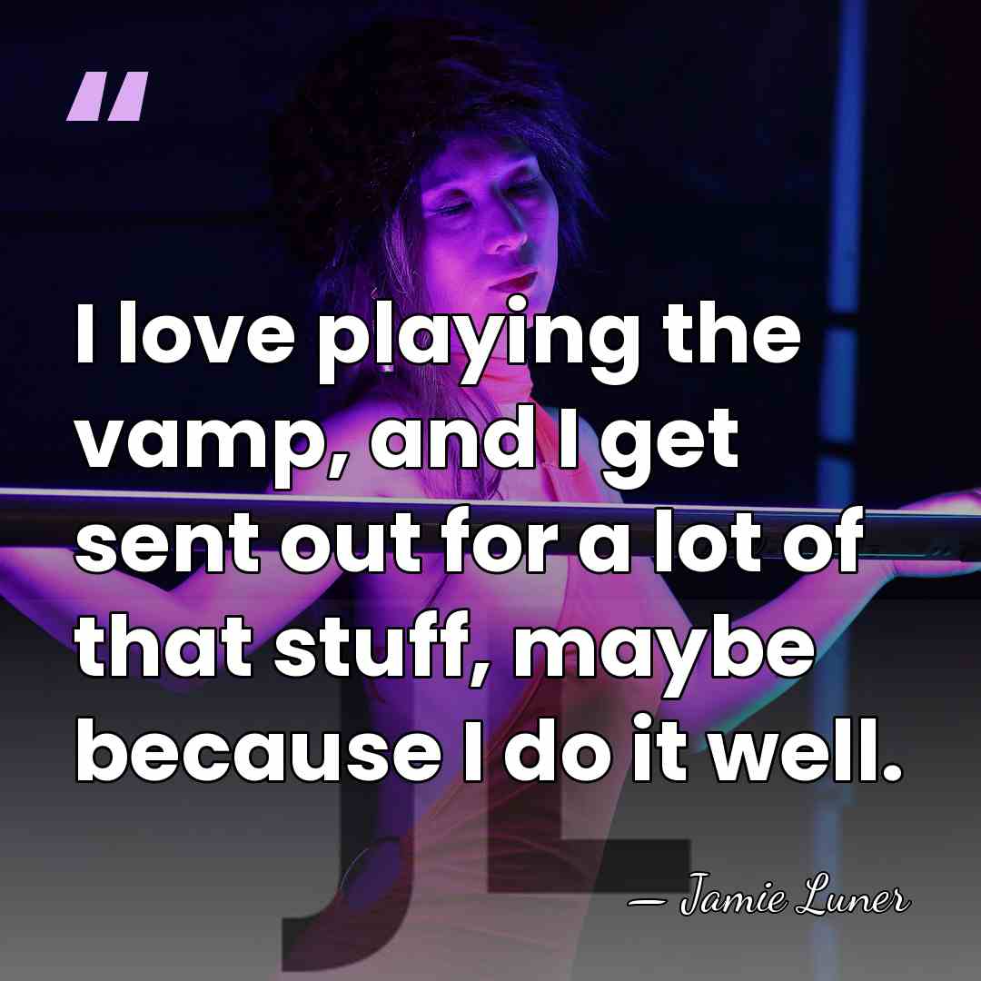 I love playing the vamp, and I get sent out for a&hellip; - Jamie Luner