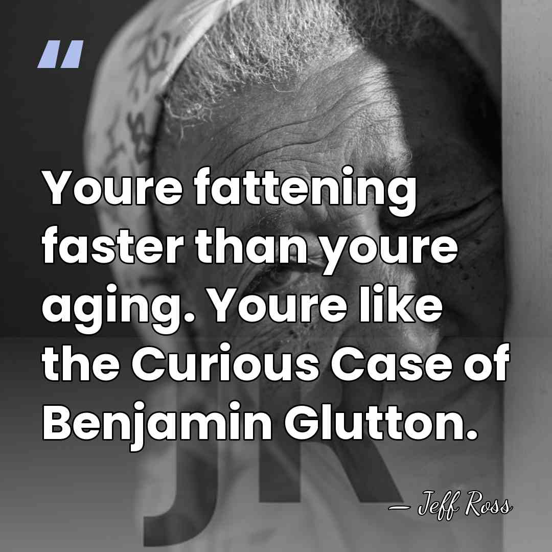 Youre fattening faster than youre aging. Youre like the Curious Case of&hellip; - Jeff Ross