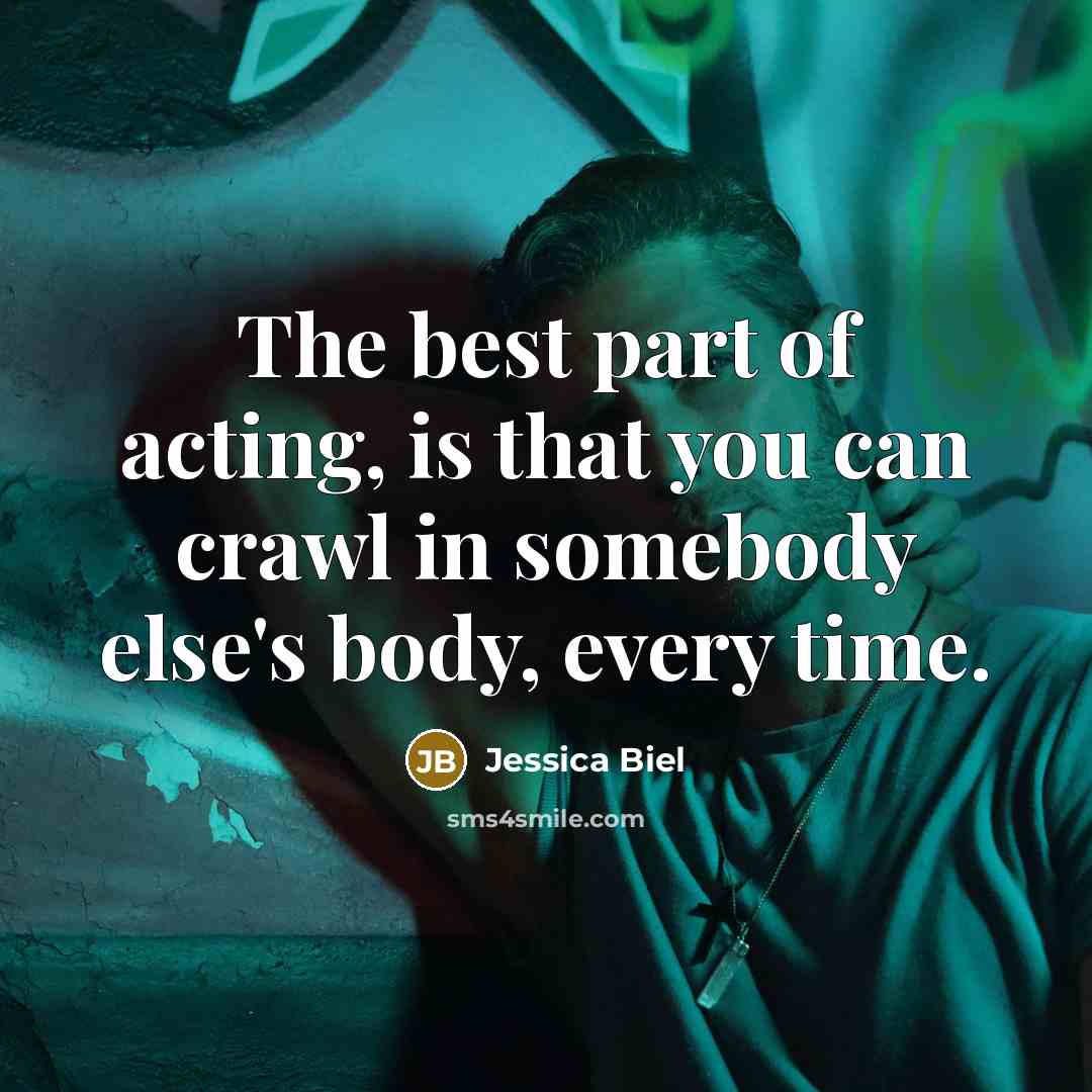 “The best part of acting, is that you can crawl…” quote by Jessica Biel