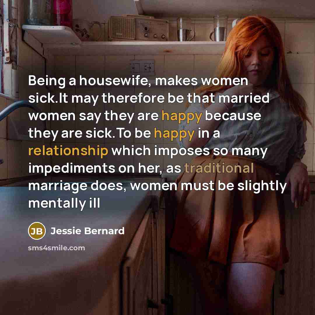 “Being a housewife, makes women sick.It may therefore be that…” quote by Jessie Bernard