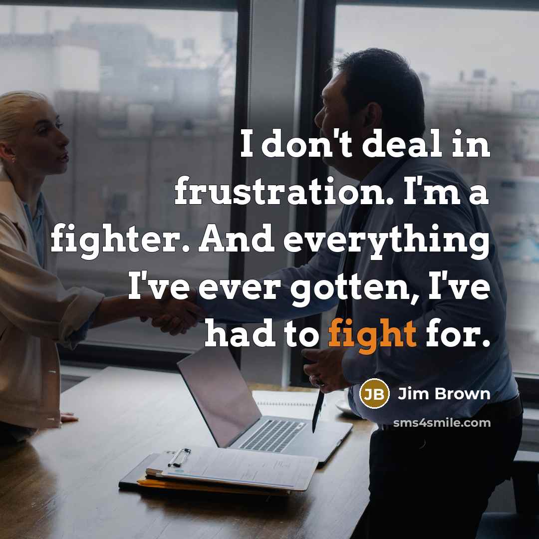 “I don't deal in frustration. I'm a fighter. And everything…” quote by Jim Brown
