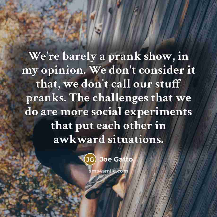 “We're barely a prank show, in my opinion. We don't…” quote by Joe Gatto