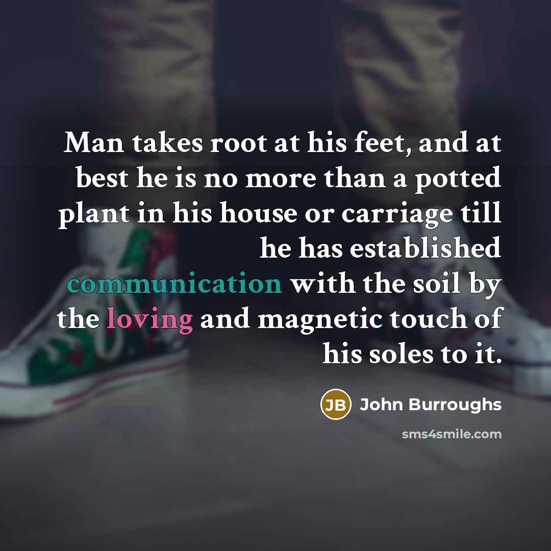 “Man takes root at his feet, and at best he…” quote by John Burroughs