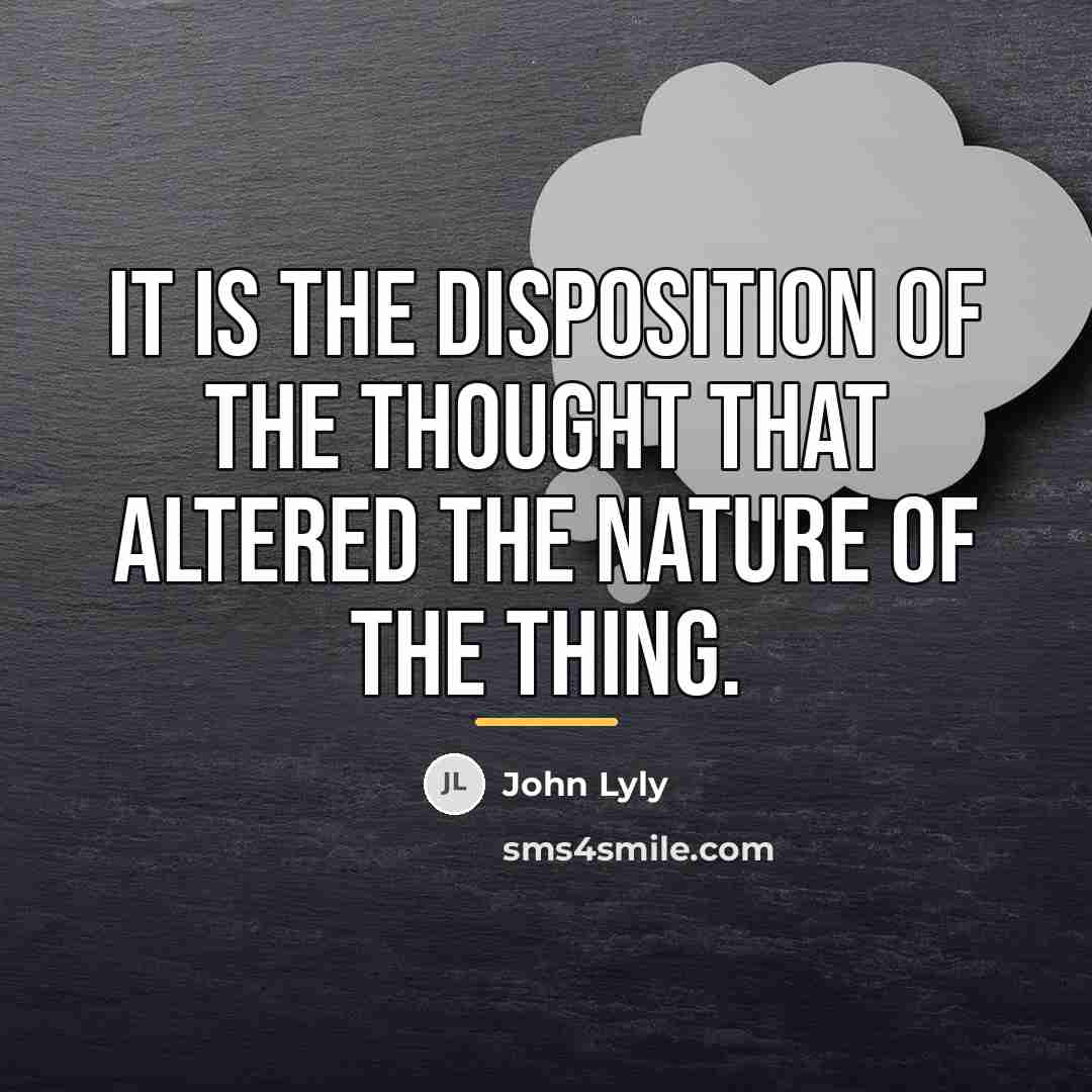 “It is the disposition of the thought that altered the…” quote by John Lyly