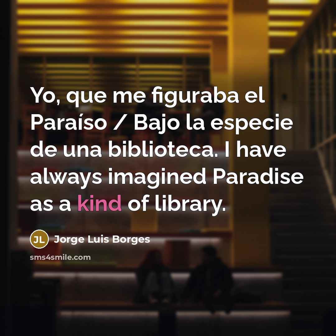 “Yo, que me figuraba el Paraíso / Bajo la especie…” quote by Jorge Luis Borges