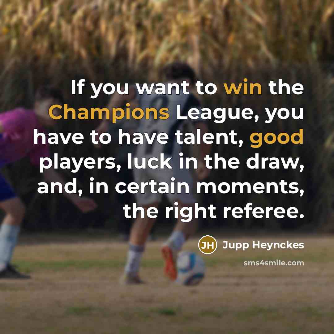 “If you want to win the Champions League, you have to have talent, good players, luck in the draw, and, in certain moments, the right referee.” quote by Jupp Heynckes
