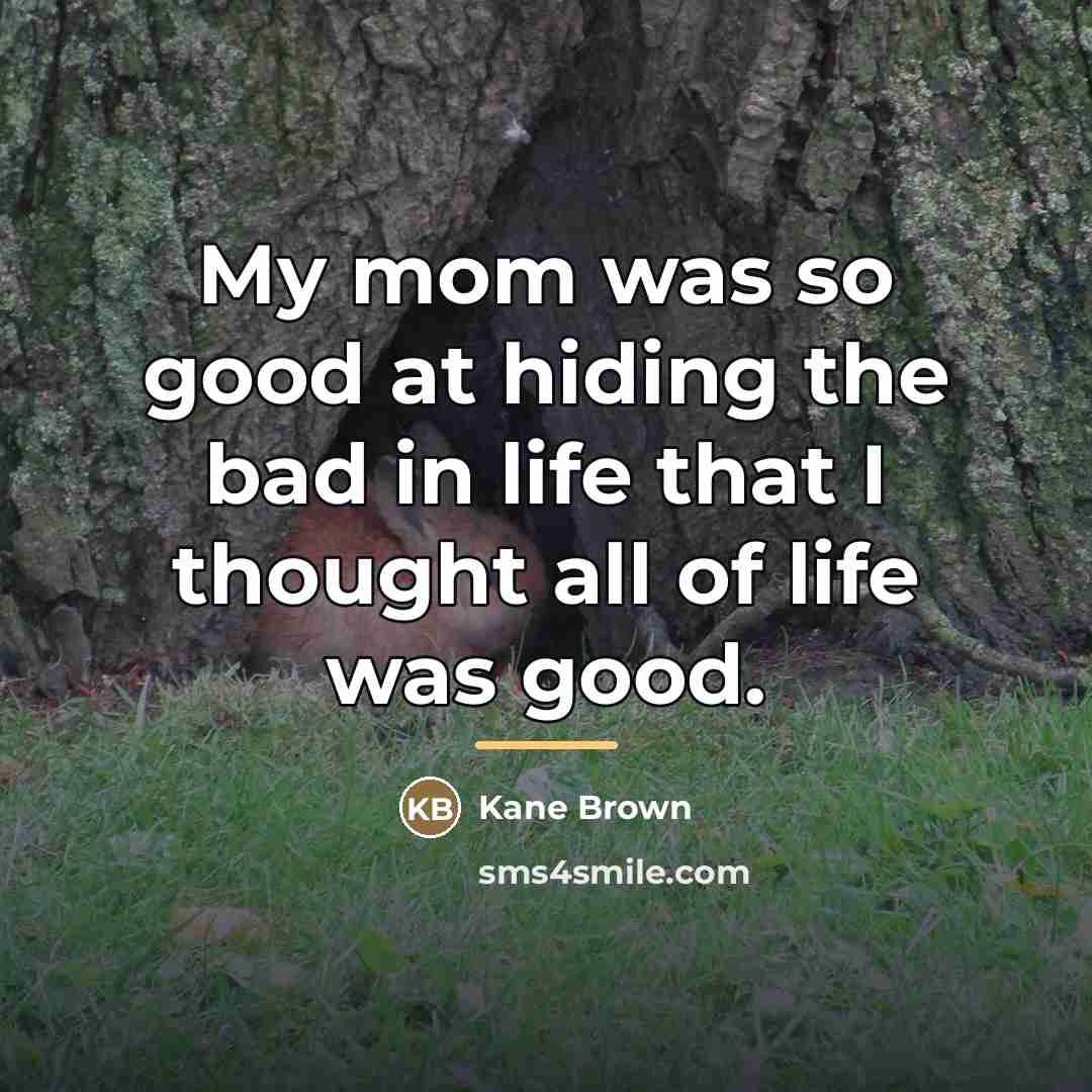 “My mom was so good at hiding the bad in…” quote by Kane Brown