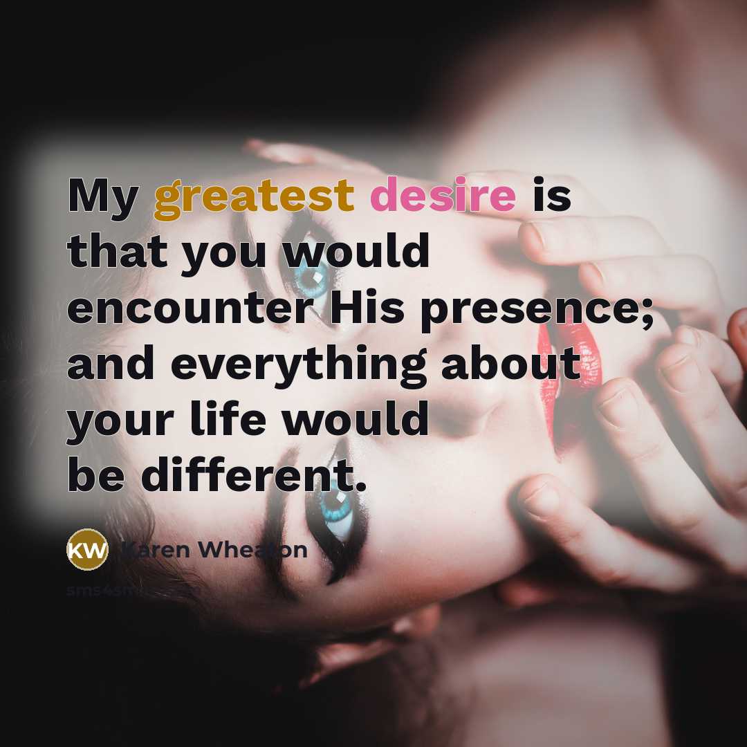“My greatest desire is that you would encounter His presence;…” quote by Karen Wheaton
