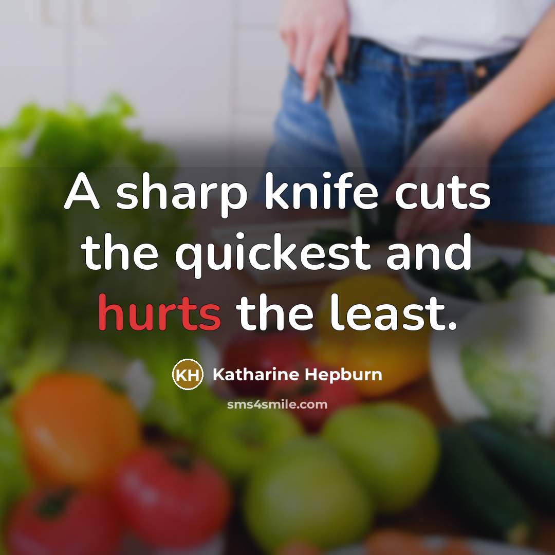 “A sharp knife cuts the quickest and hurts the least.” quote by Katharine Hepburn