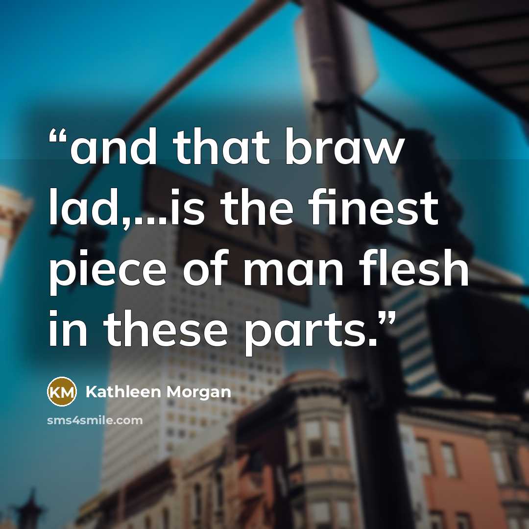 “and that braw lad,...is the finest piece of man flesh in these parts.” quote by Kathleen Morgan