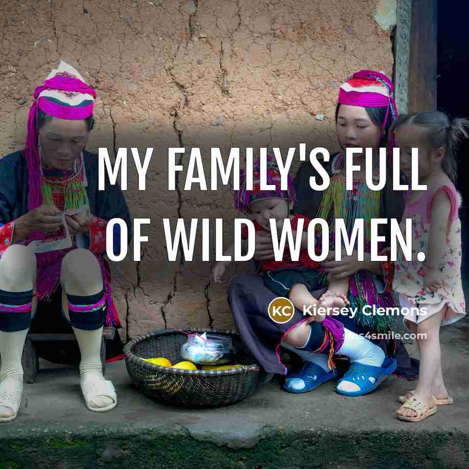 “My family's full of wild women.…” quote by Kiersey Clemons