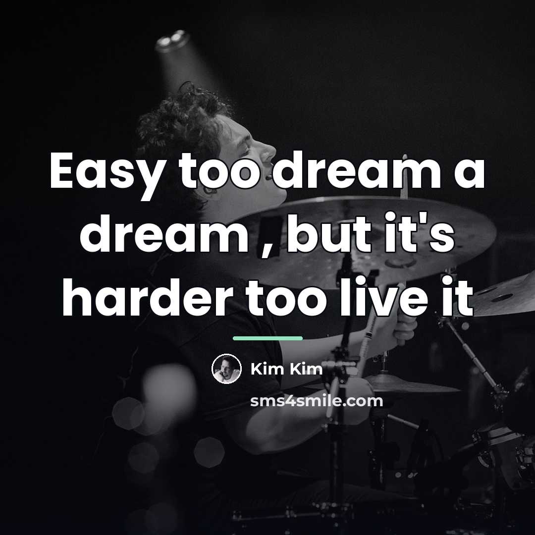 “Easy too dream a dream , but it's harder too…” quote by Kim Kim