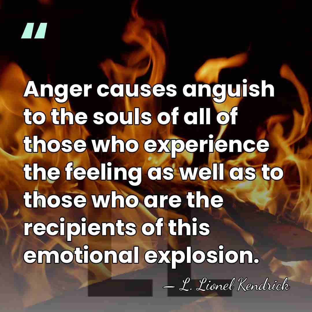 Anger causes anguish to the souls of all of those who experience&hellip; - L. Lionel Kendrick