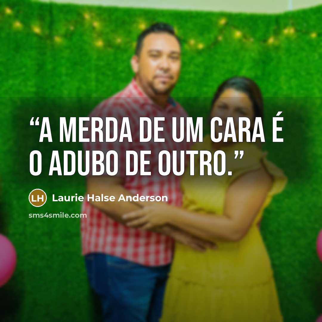 “A merda de um cara é o adubo de outro.” quote by Laurie Halse Anderson