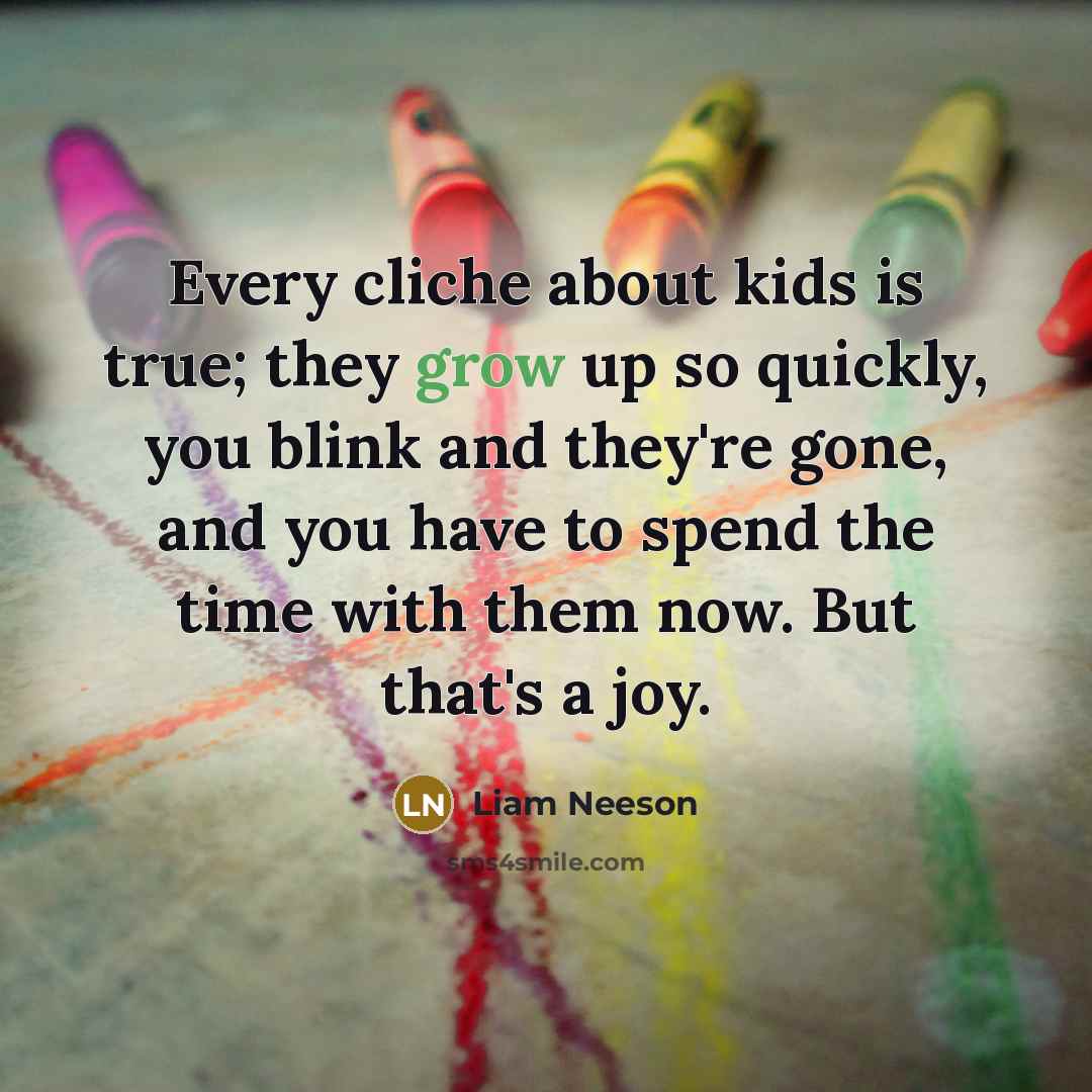 “Every cliche about kids is true; they grow up so…” quote by Liam Neeson