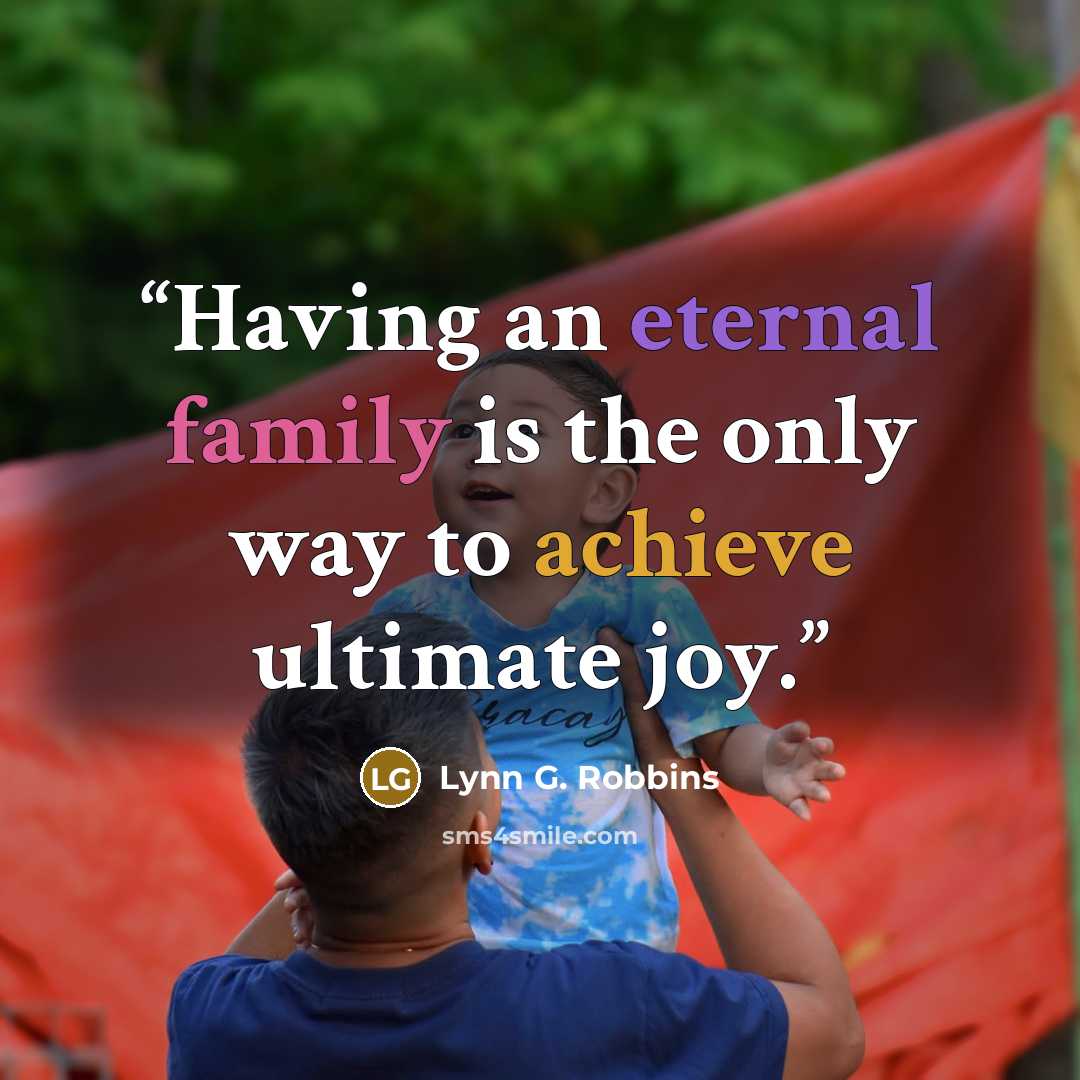“Having an eternal family is the only way to achieve ultimate joy.” quote by Lynn G. Robbins