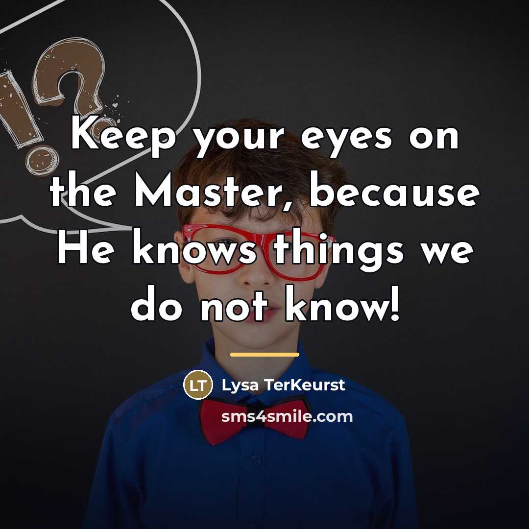 “Keep your eyes on the Master, because He knows things…” quote by Lysa TerKeurst